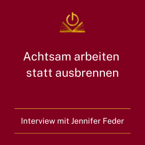 Achtsam arbeiten statt ausbrennen - Interview mit Jennifer Feder