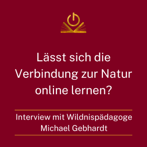 Lässt sich die Verbindung zur Natur online lernen? - Onlinekurs-Geschichten mit Martin Gebhardt